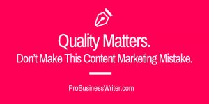 Quality matters. Don't make this content marketing mistake. - ProBusinessWriter.com