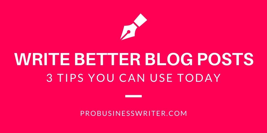 Write Better Blog Posts - 3 Tips You Can Use Today - Pro Business Writer