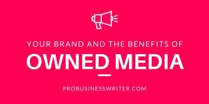 Your Brand and the Benefit of Owned Media - ProBusinessWriter.com