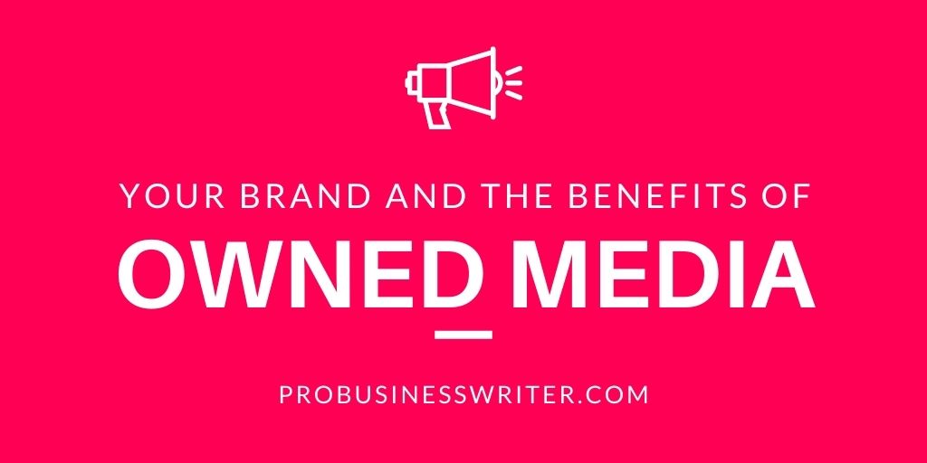 Your Brand and the Benefit of Owned Media - ProBusinessWriter.com