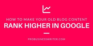 Make your old blog content rank higher in Google - ProBusinessWriter.com